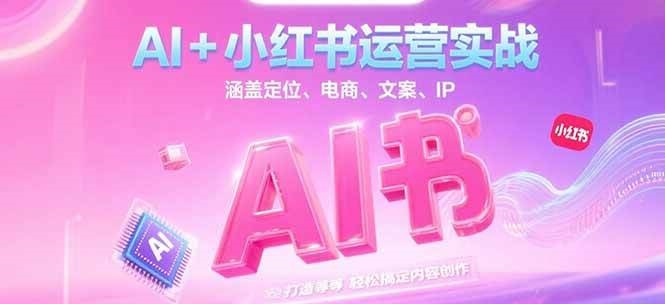 AI+小红书运营实战，涵盖定位、电商、文案、IP 打造等，轻松搞定内容创作-泡泡网创