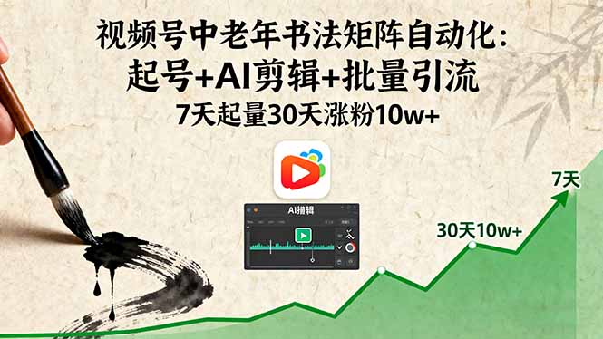视频号中老年书法矩阵自动化：起号+AI剪辑+批量引流 7天起量30天涨粉10w+-泡泡网创