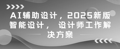 AI辅助设计，2025新版智能设计， 设计师工作解决方案-泡泡网创
