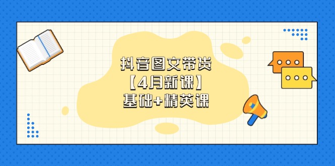 抖音图文带货【4月新课】基础+精英课：0基础小白必学 掌握各赛道带货技巧-泡泡网创