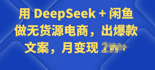 用 DeepSeek + 闲鱼做无货源电商，出爆款文案-泡泡网创