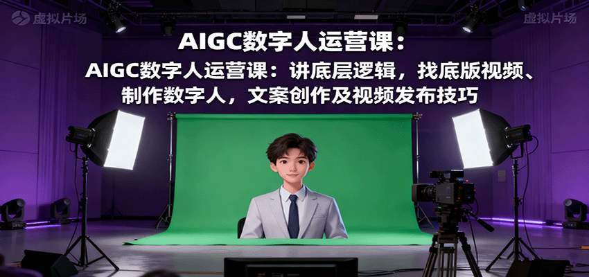 AIGC数字人运营课：讲底层逻辑，找底版视频、制作数字人，文案创作及视频发布技巧-泡泡网创