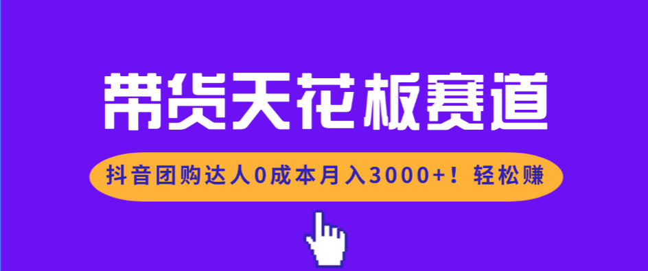 带货天花板赛道，抖音团购达人0成本月入3000+!轻松赚-泡泡网创