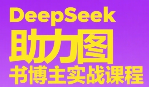 DeepSeek助力图书博主实战课，从0到1搭建账号、爆款选品逻辑、多维度内容制作技巧-泡泡网创
