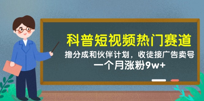 科普短视频热门赛道：撸分成和伙伴计划，收徒接广告卖号，一个月涨粉9w+-泡泡网创