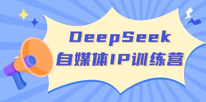 DeepSeek自媒体IP训练营，掌握四位定位法 长板变现模型 开启自媒体新篇章(更新)-泡泡网创