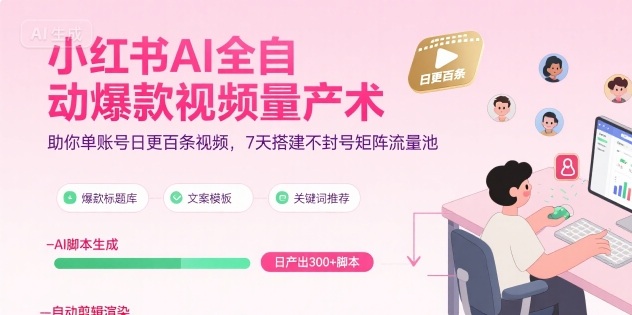 小红书AI全自动爆款视频量产术，助你单账号日更百条视频，7天搭建不封号矩阵流量池(更新9月)-泡泡网创