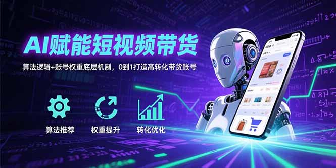 AI赋能短视频带货：算法逻辑+账号权重底层机制，0到1打造高转化带货账号-泡泡网创