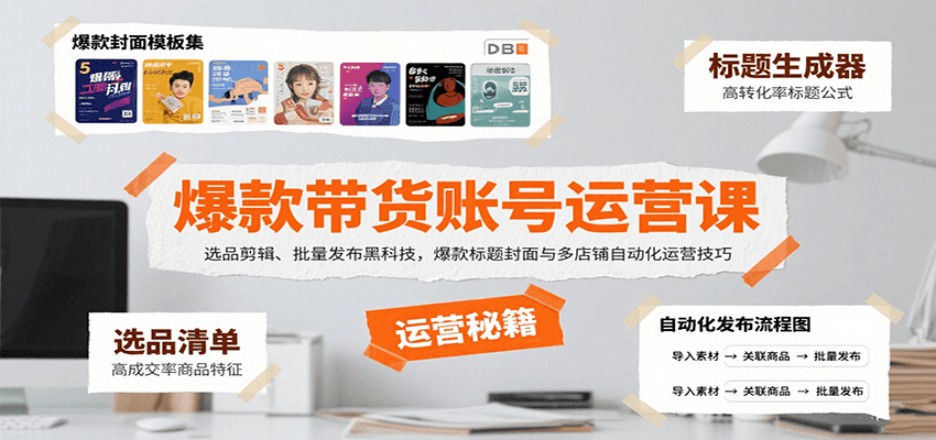爆款带货账号运营课：选品剪辑、批量发布黑科技，爆款标题封面与多店铺自动化运营技巧-泡泡网创