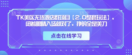 TK美区无货源店群项目【2.0整套玩法】，闭着眼睛入场就对了，挣的全是美刀-泡泡网创