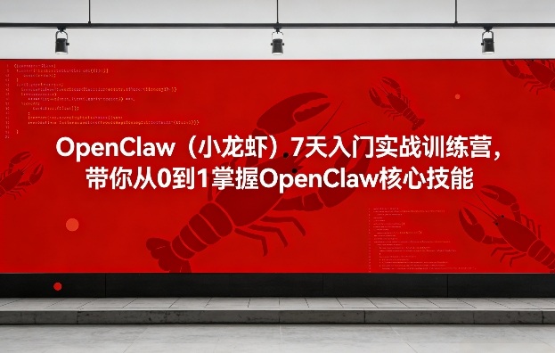 OpenClaw(小龙虾)7天入门实战训练营，带你从0到1掌握OpenClaw核心技能-泡泡网创