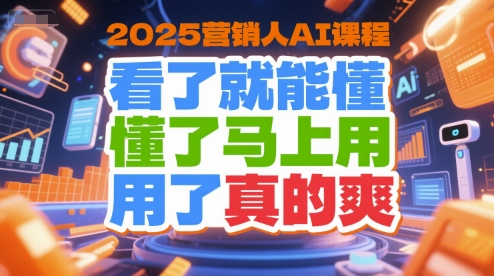 2025营销人AI课程，看了就能懂，懂了马上用，用了真的爽-泡泡网创