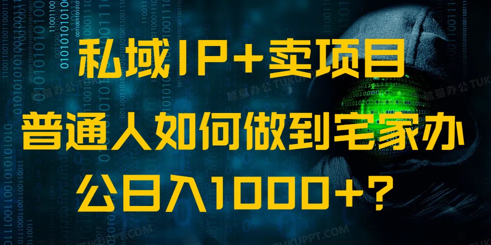 （14400期）私域IP+卖项目，普通人如何做到宅家办公实现日入1000+-泡泡网创