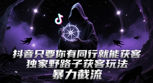 抖音只要你有同行就能获客，独家野路子获客玩法，暴力截流【揭秘】-泡泡网创