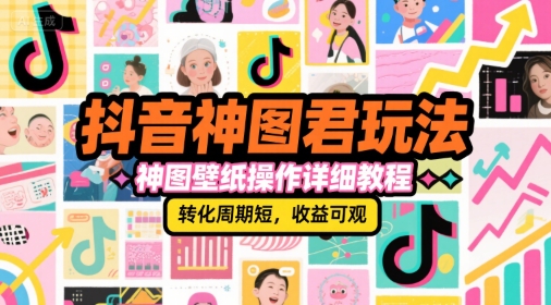 抖音神图君玩法，神图壁纸操作详细教程，转化周期短，收益可观-泡泡网创