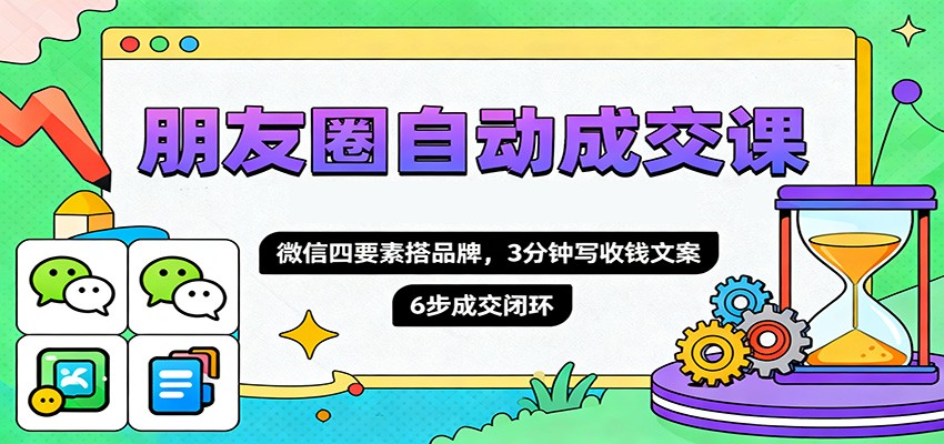 朋友圈自动成交课，微信四要素搭品牌，3分钟写收钱文案，6步成交闭环-泡泡网创