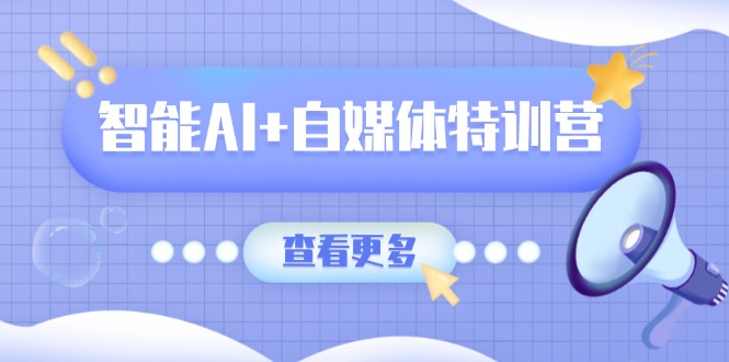 智能AI+自媒体特训营：涵盖文本创作、图像创作、视频创作和职场办公几大类-泡泡网创