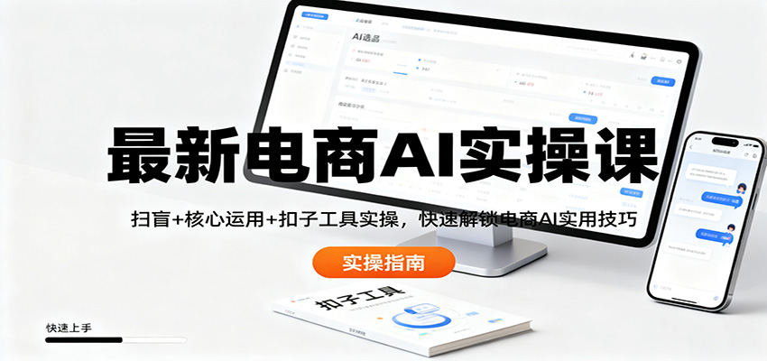 最新电商AI实操课：扫盲+核心运用+扣子工具实操，快速解锁电商AI实用技巧-泡泡网创
