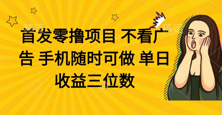 零撸项目 不看广告 手机随时可做 单日收益三位数-泡泡网创