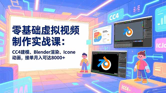 零基础虚拟视频制作实战课：CC4建模、Blender渲染、Iclone动画，接单月入可达8000+-泡泡网创
