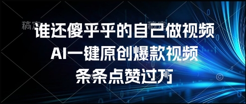 谁还傻乎乎的自己做视频？AI一键原创爆款视频，条条点赞过万，简单方便，好操作【揭秘】-泡泡网创