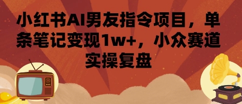 小红书AI男友指令项目，单条笔记变现1w+，小众赛道实操复盘-泡泡网创
