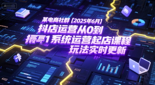某电商社群【2025年6月】抖店运营从0到1系统运营起店课程，抖店最新玩法实时更新-泡泡网创