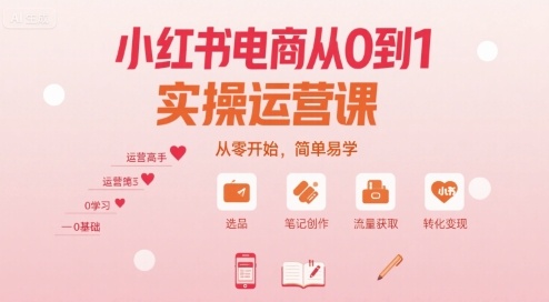 小红书电商从0到1实操运营课，从零开始，简单易学-泡泡网创