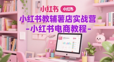 小红书教辅薯店实战营-小红书电商教程-泡泡网创