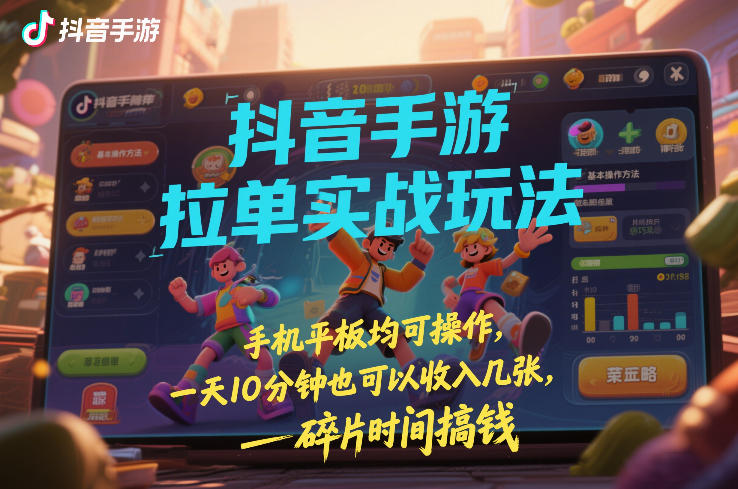 抖音手游拉单实战玩法，手机平板均可操作，一天10分钟也可以收入几张，碎片时间搞钱【揭秘】-泡泡网创