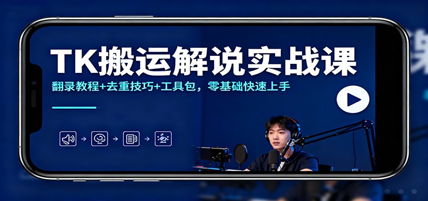 TK搬运解说实战课：翻录教程+去重技巧+工具包，零基础快速上手-泡泡网创