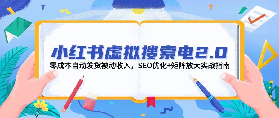 小红书虚拟搜索电2.0，零成本自动发货被动收入，SEO优化+矩阵放大实战指南-泡泡网创