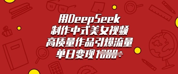 用DeepSeek制作中式美女视频，高质量作品引爆流量，单日变现多张-泡泡网创