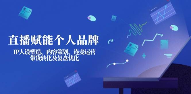 直播赋能个人品牌：IP人设塑造、内容策划、连麦运营、带货转化及复盘优化-泡泡网创