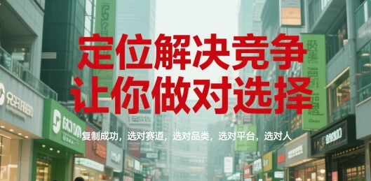 定位解决竞争，让你做对选择，复制成功，选对赛道，选对品类，选对平台，选对人-泡泡网创