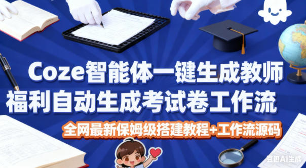 Coze智能体一键生成教师福利自动生成考试试卷工作流，全网最新保姆级搭建教程+工作流源码-泡泡网创