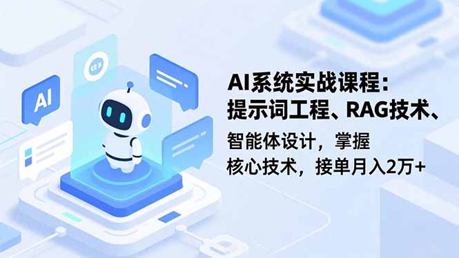 AI系统实战课程，提示词工程、RAG技术、智能体设计，掌握核心技术，接单月入2万+-泡泡网创