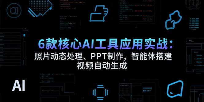 6款核心AI工具应用实战：照片动态处理、PPT制作，智能体搭建 视频自动生成-泡泡网创