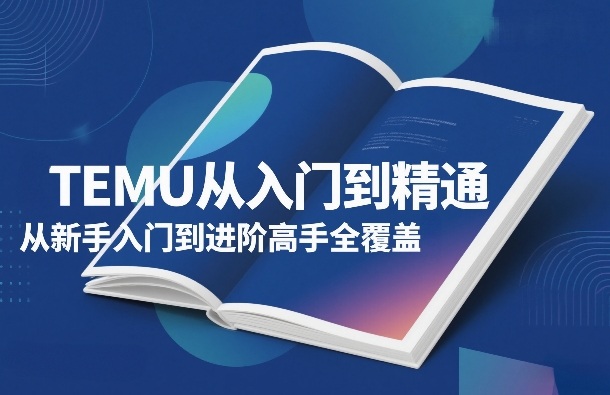 TEMU从入门到精通，从新手入门到进阶高手全覆盖-泡泡网创