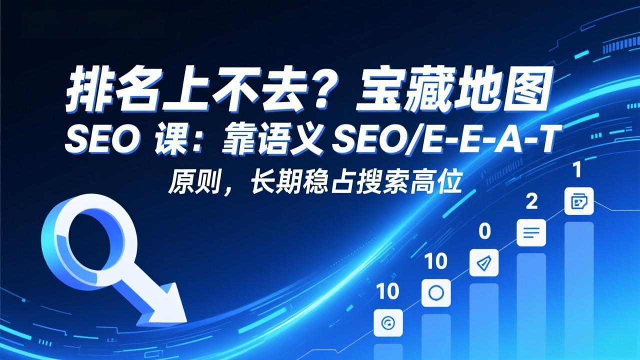 排名上不去？宝藏地图 SEO 课：靠语义 SEO+E-E-A-T 原则，长期稳占搜索高位-泡泡网创