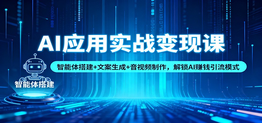 AI应用实战变现课：智能体搭建+文案生成+音视频制作，解锁AI赚钱引流模式-泡泡网创