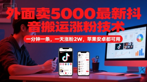 外面卖5000最新抖音搬运涨粉技术，新玩法，一分钟一条，一天涨粉2W，苹果安卓都可用-泡泡网创