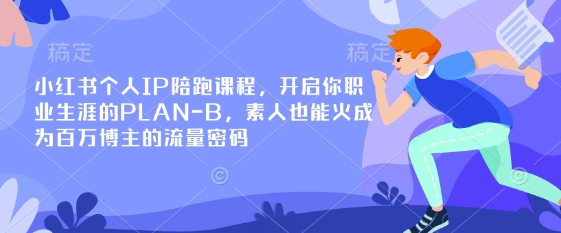 小红书个人IP陪跑课程，开启你职业生涯的PLAN-B，素人也能火成为百万博主的流量密码-泡泡网创