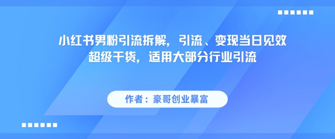 小红书男粉引流拆解，引流、变现当日见效超级干货，适用大部分行业引流-泡泡网创
