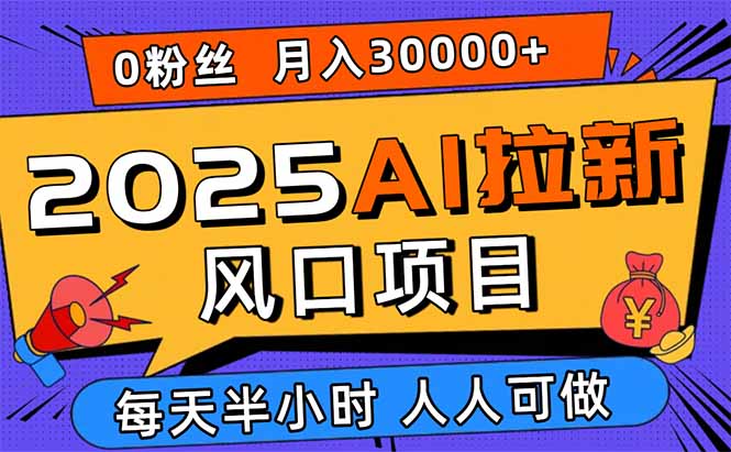 2025AI拉新风口项目，0粉0基础月入30000+新手小白轻松学会-泡泡网创
