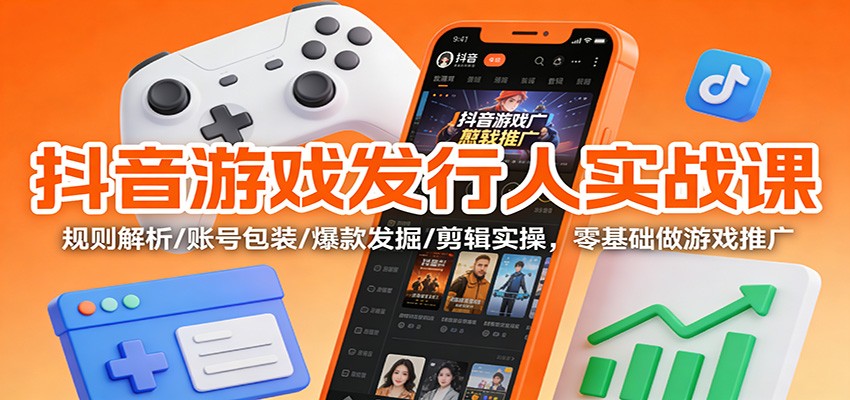 抖音游戏发行人实战课：规则解析/账号包装/爆款发掘 /剪辑实操，零基础做游戏推广-泡泡网创