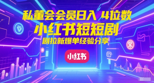 私董会会员日入4位数小红书红果短剧拉新爆单经验分享-泡泡网创