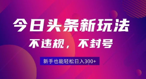 2025今日头条原创玩法5.0，不违规不封号，零门槛新手跟着做也能日入3张+-泡泡网创