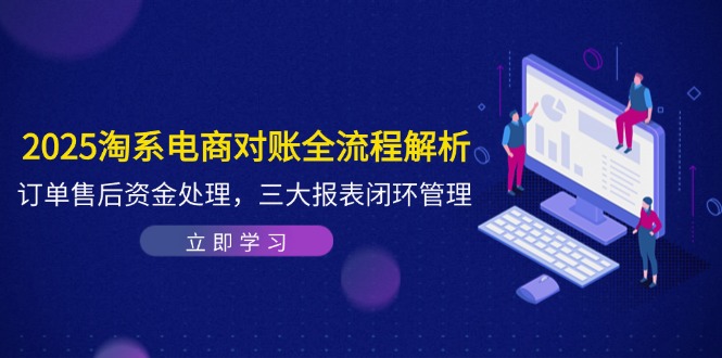 2025淘系电商对账全流程解析，订单售后资金处理，三大报表闭环管理-泡泡网创