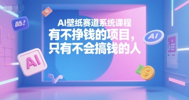 AI壁纸赛道系统课程，有不挣钱的项目，只有不会搞钱的人-泡泡网创